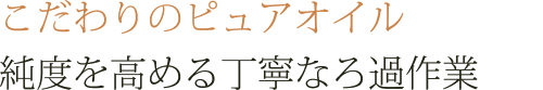 こだわりのピュアオイル　純度を高める丁寧なろ過作業